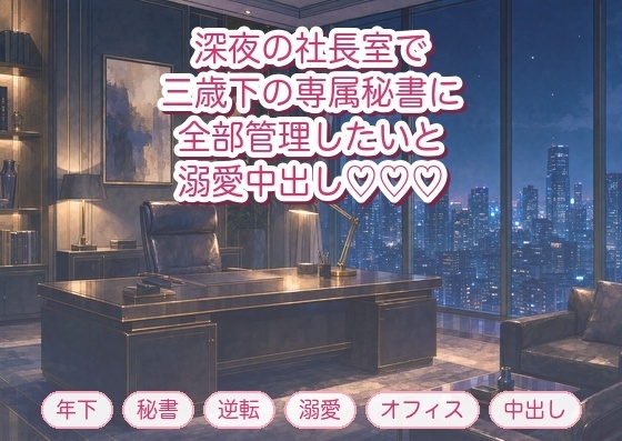 残業続きの社長室で三歳下の専属秘書に「スケジュール以外も俺に管理させてください」と机に組み敷かれ朝まで溺愛中出しされる年上女社長の話♡♡♡