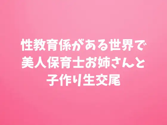 性教育係がある世界で美人保育士お姉さんと子作り生交尾 9,532文字19分