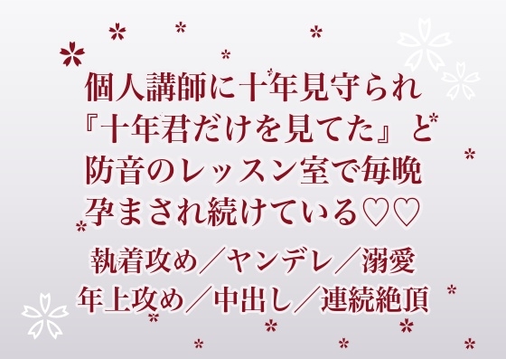 幼い頃から習ってきた音楽の個人講師に十年ずっと成長を見守られていた私が、『十年君だけを見てた』と防音のレッスン室に囲われて毎晩孕まされ続けている話