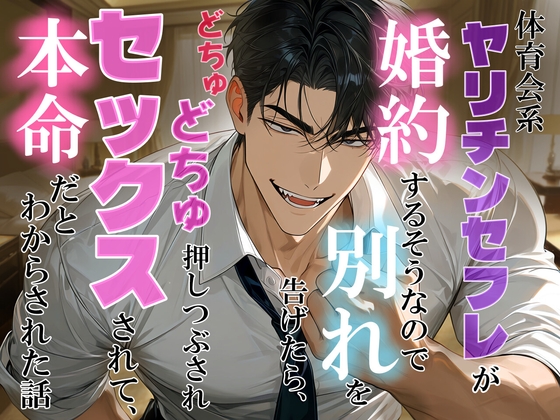 体育会系ヤリチンセフレが婚約するそうなので別れを告げたら、どちゅどちゅ押しつぶされセックスされて、本命だとわからされちゃった話