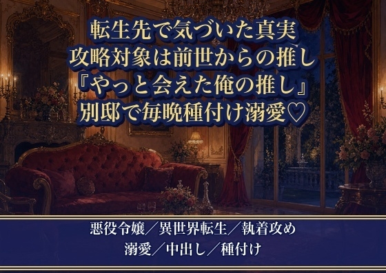 悪役令嬢に転生したら、攻略対象に転生した男が前世で私を推していたと知りました ～『やっと会えた、俺の推し』と別邸で毎晩種付け溺愛されています～♡♡♡