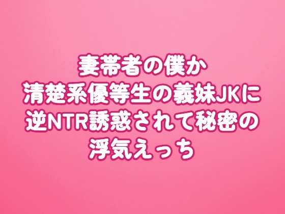 妻帯者の僕が清楚系優等生の義妹JKに逆NTR誘惑されて秘密の浮気えっち