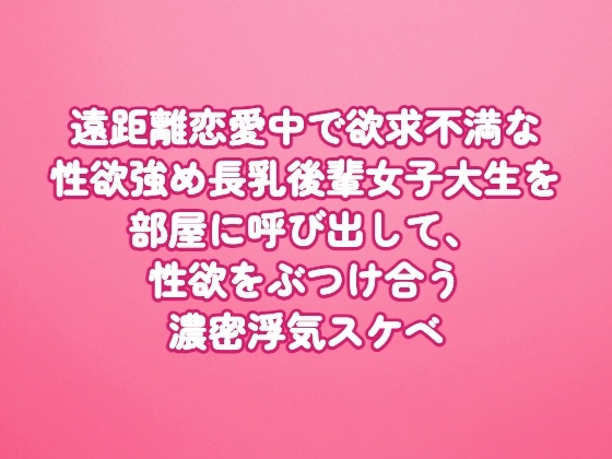 遠距離恋愛中で欲求不満な性欲強め長乳後輩女子大生を部屋に呼び出して、性欲をぶつけ合う濃密浮気スケベ
