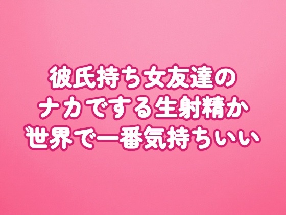 彼氏持ち女友達のナカでする生射精が世界で一番気持ちいい