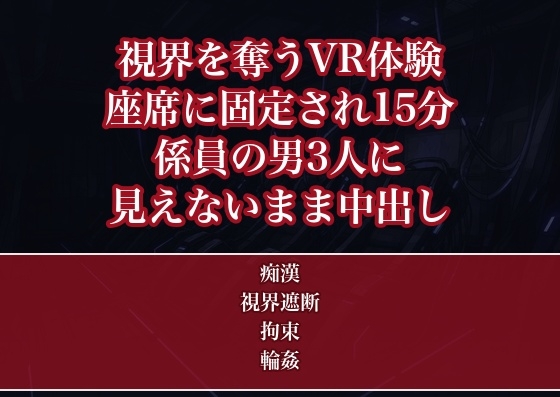 VRアトラクションで視界を奪われ座席に固定され体験が終わる15分間ずっと係員の男3人に見えないまま身体をまさぐられ暗闇で中出しされたOLの話