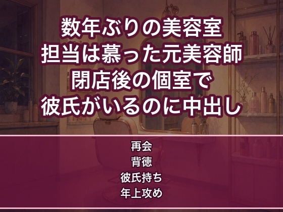 数年ぶりに予約した美容室の担当が昔ひそかに慕っていた元美容師で、閉店後の個室で『またこの髪に触れたかった』と迫られ彼氏がいるのに何度も中出しされる女の話♡♡♡