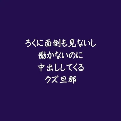 ろくに面倒も見ないし働かないのに中出ししてくるクズ旦那