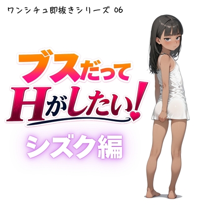 ブスだってHがしたい！ シズク編【ワンシチュ即抜きシリーズ06】