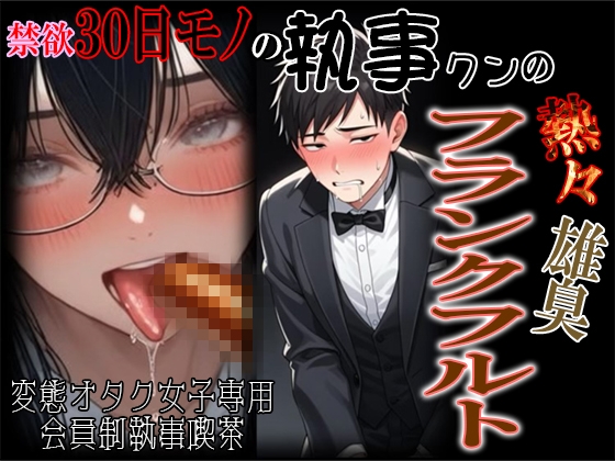 禁欲30日モノの執事クンの熱々雄臭フランクフルト ～オタク女子専用会員制変態執事喫茶～
