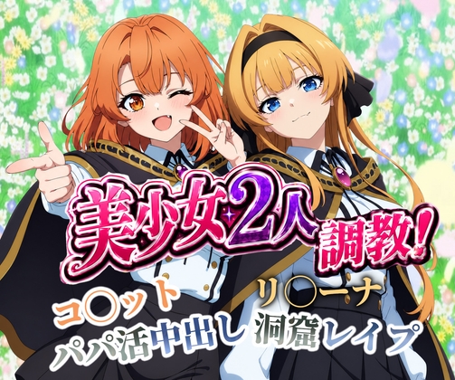 美少女2人調教！コ◯ットのパパ活中出し&リ◯ーナの洞窟連続レ○プ