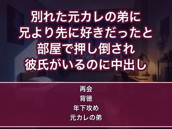 元カレと別れたあと連絡してきた彼の弟の部屋で『兄貴より先に好きだった』と押し倒され新しい彼氏がいるのに年下の執着で何度も中出しされる女の話♡♡♡