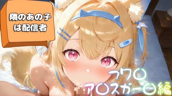 隣のあの子は配信者～フワ〇・ア〇スガー〇編～