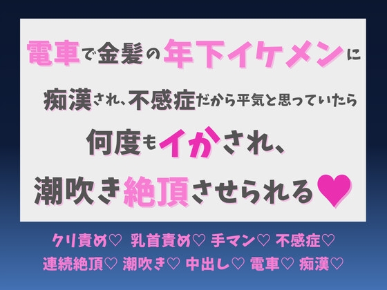 電車で金髪の年下イケメンに痴漢され、不感症だから平気と思っていたら何度もイかされ、潮吹き絶頂させられる♡