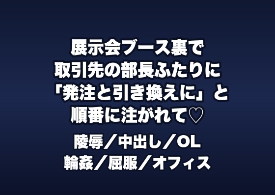 展示会ブース裏の控室で取引先の部長2人に「大口の発注を通す代わり」と資材の陰に押し込まれ順番に中出しされる展示会説明員のOLの話♡♡♡
