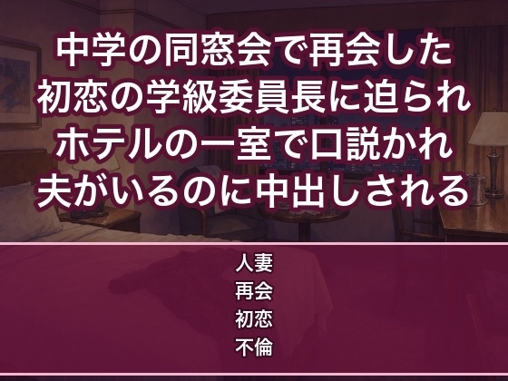中学の同窓会で初恋の学級委員長と再会しホテルの一室で『ずっと忘れられなかった』と夫がいるのに朝まで中出しされる人妻の話♡♡♡