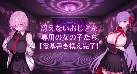 冴えないおじさん専用の女の子たち【霊基書き換え完了】