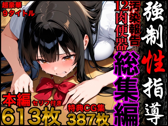 強制性指導【総集編】汚染報告12肉便器セリフ付き613P・特典CG集387枚・豪華1000枚収録