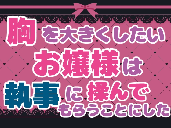 胸を大きくしたいお嬢様は執事に揉んでもらうことにした