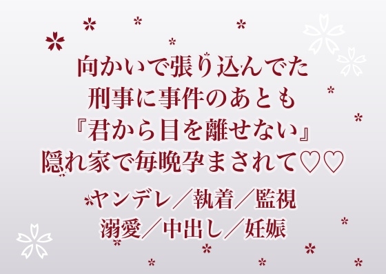 向かいの部屋で半年間も張り込んでいた刑事に事件が終わっても『君から目を離せない』と隠れ家に囲われて毎晩孕まされ続けている話 向かいの部屋で半年間も張り込んでいた刑事に事件が終わっても『君から目を離せない』と隠れ家に囲われて毎晩孕まされ続けている話