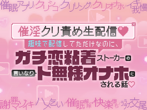 【催淫クリ責め生配信♡】趣味で配信してただけなのに、ガチ恋粘着ストーカーの言いなりド無様オナホにされる話♡