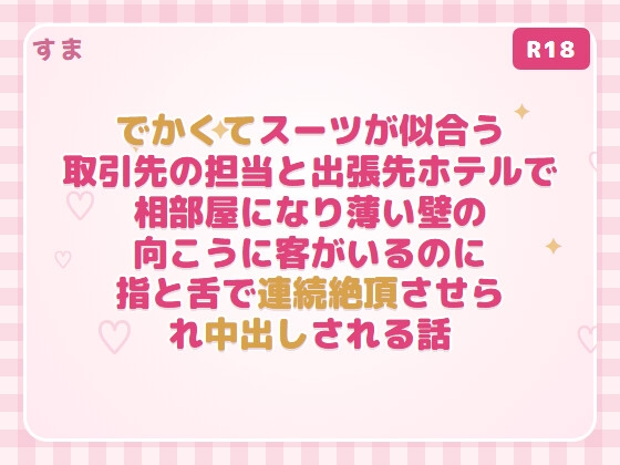 でかくてスーツが似合う取引先の担当と出張先ホテルで相部屋になり薄い壁の向こうに客がいるのに指と舌で連続絶頂させられ中出しされる話