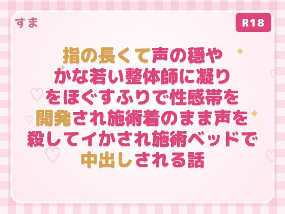 指の長くて声の穏やかな若い整体師に凝りをほぐすふりで性感帯を開発され施術着のまま声を殺してイかされ施術ベッドで中出しされる話 [すま]