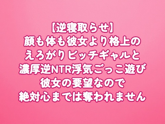 【逆寝取らせ】顔も体も彼女より格上のえろがりビッチギャルと濃厚逆NTR浮気ごっこ遊び〜彼女の要望なので絶対心までは奪われません〜