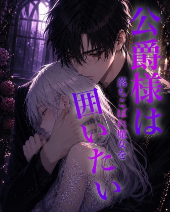 公爵様は落ちこぼれ魔女を囲いたい