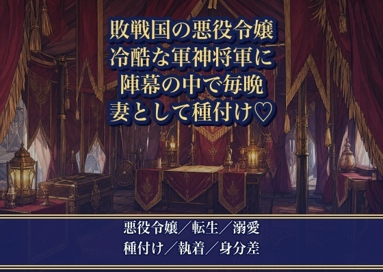 敗戦国の悪役令嬢が捕虜になったら、冷酷な軍神将軍に『戦利品ではなく妻にする』と陣幕の中で毎晩種付けされる話♡♡♡*