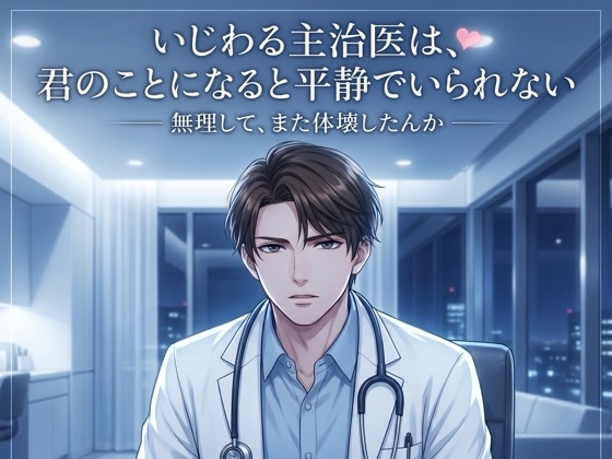 いじわる主治医は、君のことになると平静でいられない♡〜往診の夜、耳元で甘やかし介抱されながら生中出しされる〜【関西弁/バイノーラル】