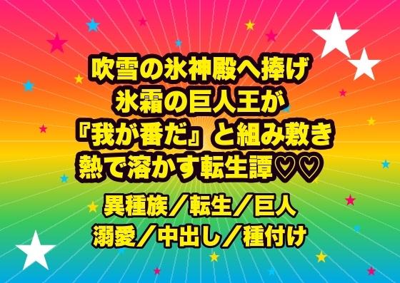 吹雪の氷神殿に生贄として捧げられ、氷霜を統べる巨人の王に『我が番だ』と凍える巨躯で組み敷かれ熱い楔で溶かされ孕まされる転生姫騎士の話♡♡♡