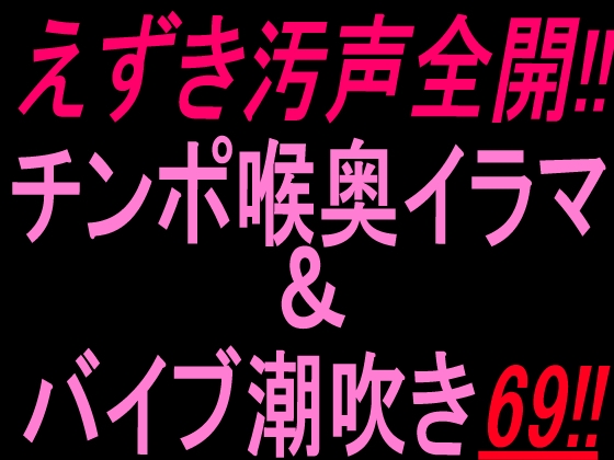 えずき汚声全開!!チンポ喉奥イラマ&バイブ潮吹き69!!