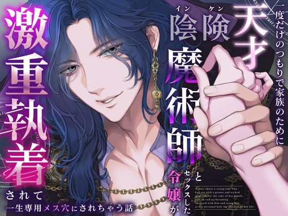 一度だけのつもりで家族のために天才陰険魔術師とセックスした令嬢が激重執着されて一生専用メス穴にされちゃう話