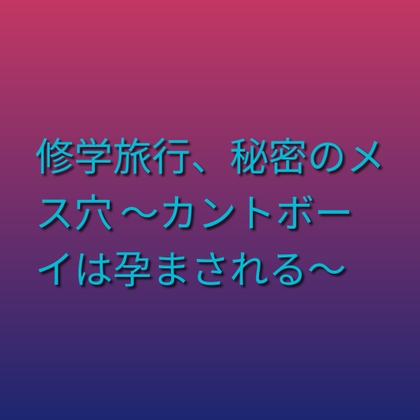 修学旅行、秘密のメス穴 ～カントボーイは孕まされる～