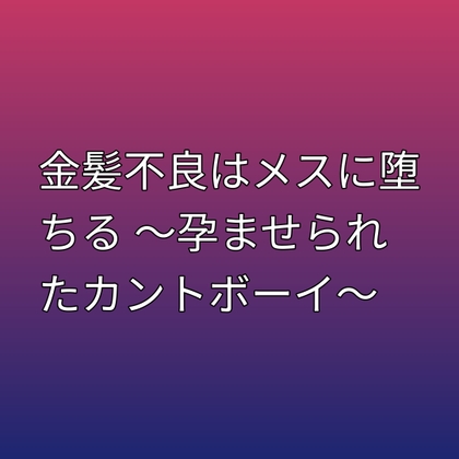 金髪不良はメスに堕ちる 〜孕ませられたカントボーイ〜