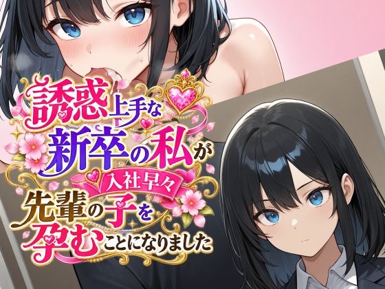 誘惑上手な新卒の私が入社早々先輩の子を孕むことになりました