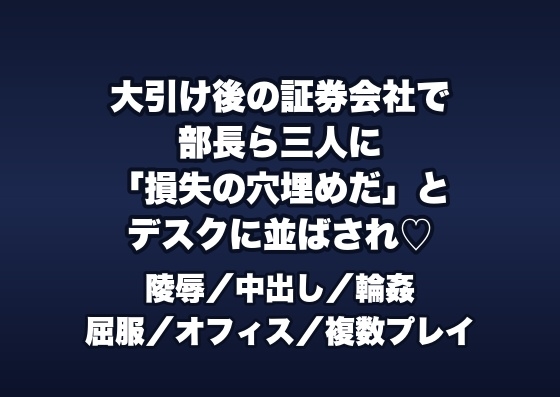 大引け後の証券会社のディーリングルームで部長ら3人に「運用損失の穴埋め」とデスクに並ばされ順番に中出しされる女性ディーラーの話♡♡♡