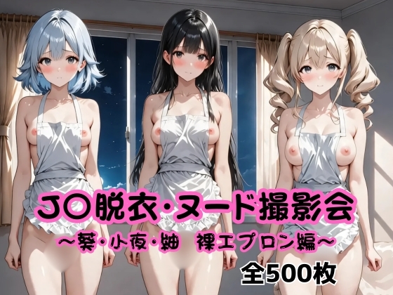 J〇脱衣・ヌード撮影会〜葵・小夜・紬 裸エプロン編〜