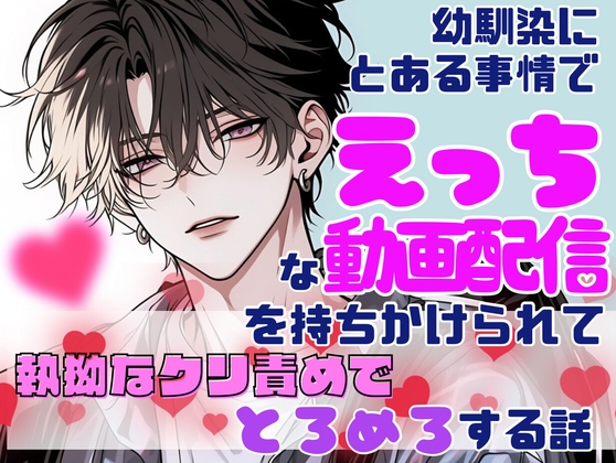 幼馴染の男の子にとある事情でえっちな動画配信を持ちかけられて執拗なクリ責めでとろめろする話