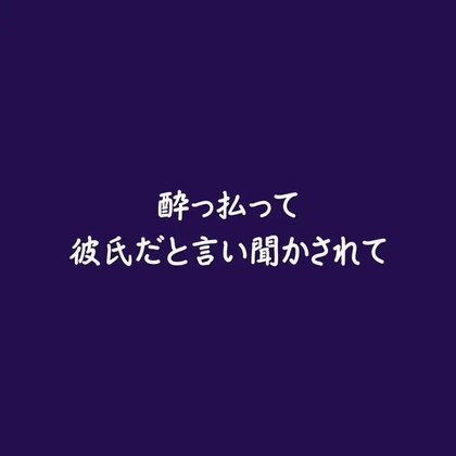 酔っ払って彼氏だと言い聞かされて