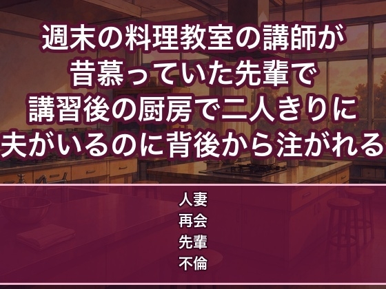 週末の料理教室の講師が昔慕った先輩で講習後の厨房で二人きりになり『ずっと好きだった』と夫がいるのに背後から中出しされる人妻の話♡♡♡