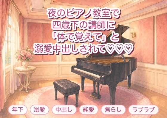 通っているピアノ教室のレッスン後、四歳下の講師に「指使いより体で覚えさせたい」とグランドピアノに押しつけられ溺愛中出しされる年上生徒の話♡♡♡