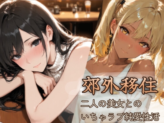 郊外移住～～移住先で出会った二人の美女とのいちゃラブ純愛性活～～