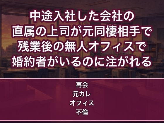 中途入社した会社の直属の上司が元同棲相手の元カレで残業後の無人オフィスで迫られ婚約者がいるのに机で何度も中出しされるOLの話♡♡♡