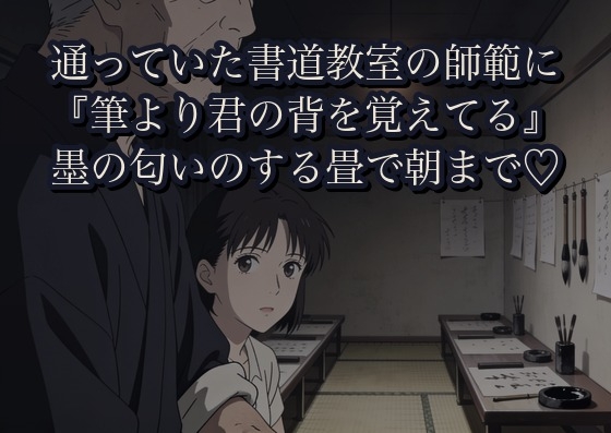 通っていた書道教室の師範に、閉室後の教室で『筆より君の背を覚えてる』と墨の匂いのする畳に組み敷かれ朝まで孕むほど注がれた話 [かいけつポロリ]