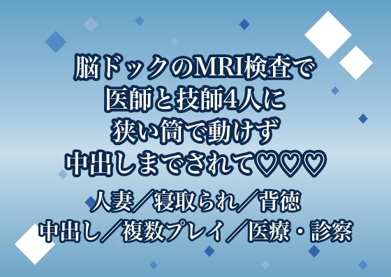 脳ドックのMRI検査で医師2人と検査技師2人に狭い筒の中で身動きの取れないまま頭から爪先まで撮ると称して中出しまでされる♡♡♡