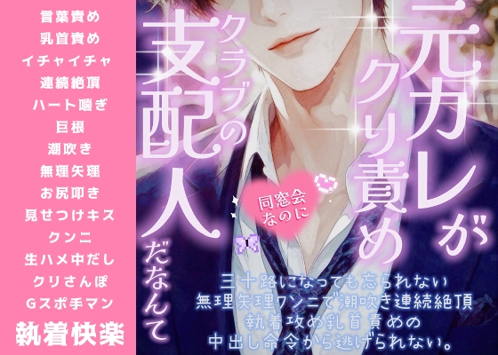 元カレが、クリ責めクラブの支配人だなんて…同窓会なのに、三十路になっても忘れられない無理矢理クンニで潮吹き連続絶頂。執着攻め乳首責めの中出し命令から逃げられない