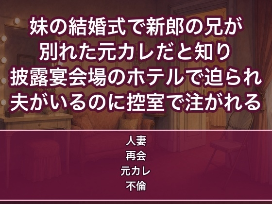 妹の結婚式で新郎の兄が別れた元カレだと知り披露宴会場のホテルで『諦めてない』と迫られ夫がいるのに控室で中出しされる人妻の話♡♡♡