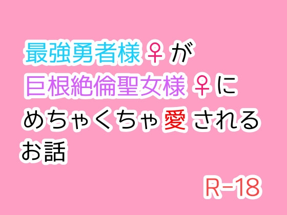 最強勇者様♀が巨根絶倫聖女様♀にめちゃくちゃ愛されるお話