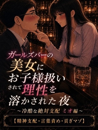 ガールズバーの美女にお子様扱いされて理性を溶かされた夜 ～冷酷な絶対支配 ミオ編～【精神支配・言葉責め・貢ぎマゾ】